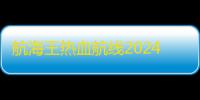 航海王热血航线2024年最新兑换码
